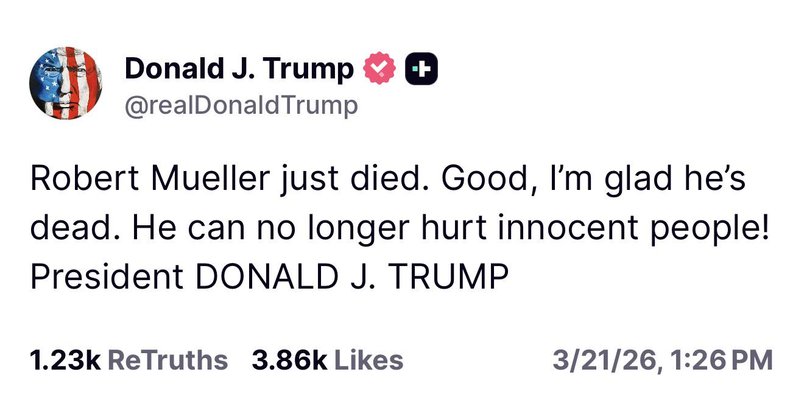 Moments after former FBI chief Robert Mueller's died, Donald Trump said "Good, I'm glad he's dead".